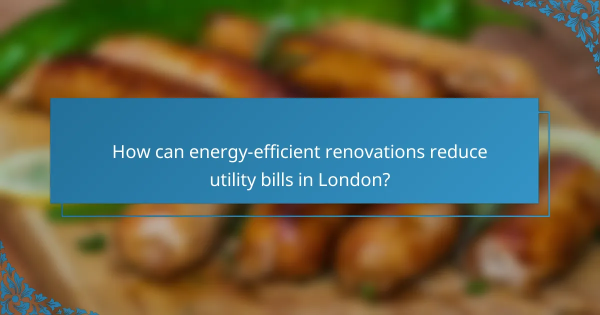How can energy-efficient renovations reduce utility bills in London?