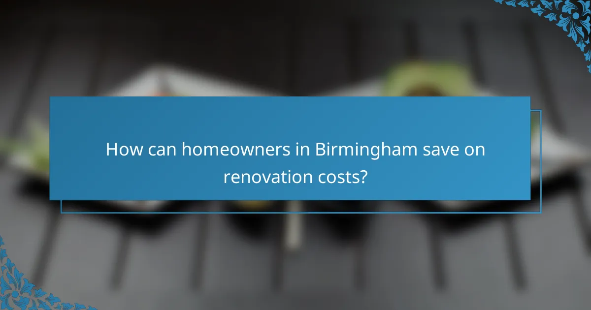 How can homeowners in Birmingham save on renovation costs?
