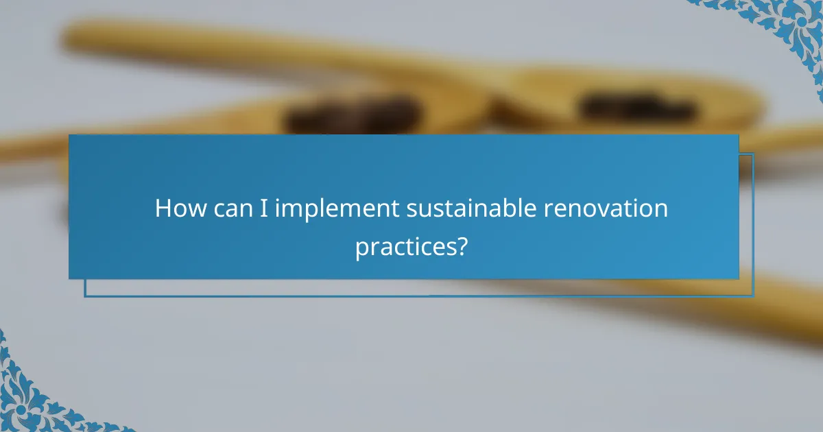 How can I implement sustainable renovation practices?