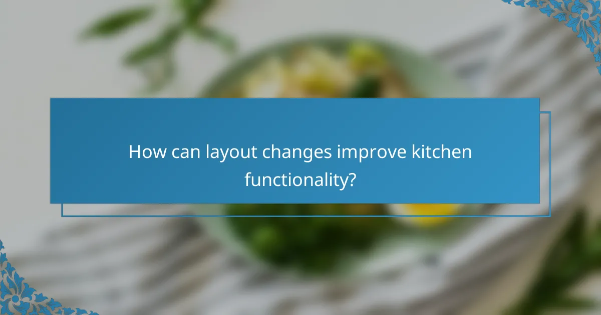 How can layout changes improve kitchen functionality?
