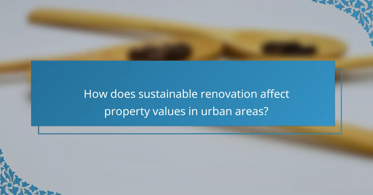 How does sustainable renovation affect property values in urban areas?