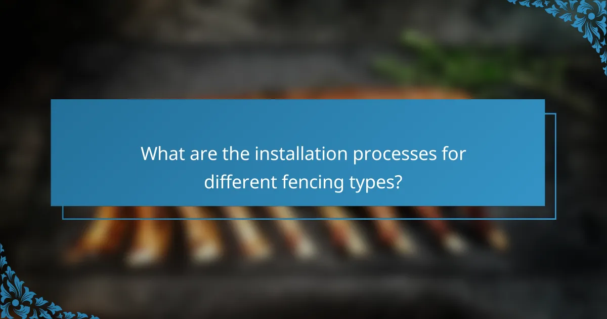 What are the installation processes for different fencing types?