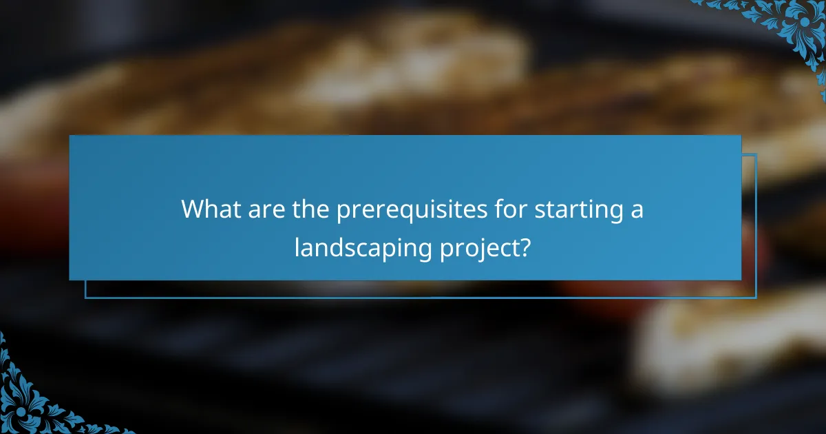 What are the prerequisites for starting a landscaping project?